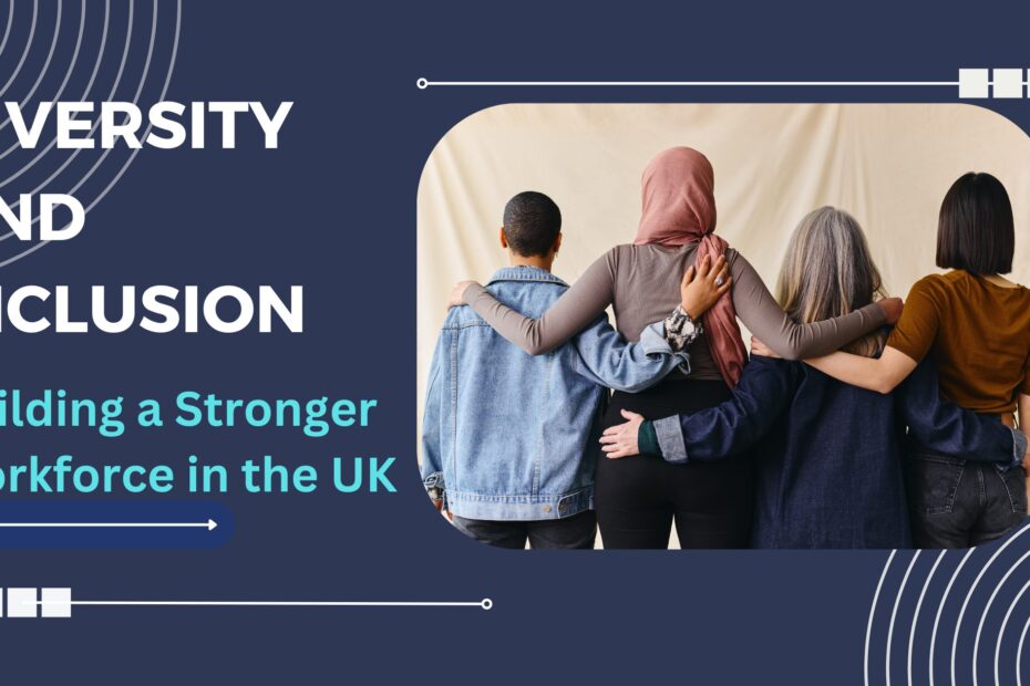 Diversity and Inclusion: Building a Stronger Workforce in the UK