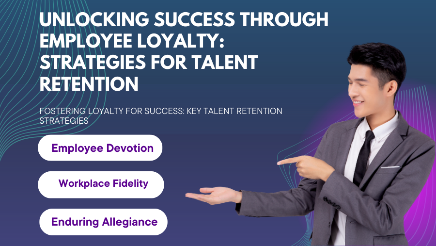 Unlocking Success Through Employee Loyalty: Strategies for Talent Retention