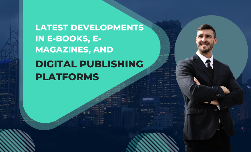 Latest Developments in E-Books, E-Magazines, and Digital Publishing Platforms